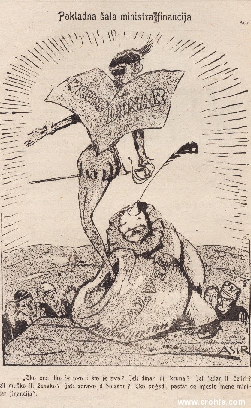 "Pokladna šala ministra financija" (1920.) Tekst: "Tko zna tko je i što je ovo? Jeli dinar ili kruna? Jeli jedan ili četiri? Jeli muško ili žensko? Jeli zdravo ili bolesno? Tko pogodi, postat će mjesto mene ministar financija." Karikatura ilustrira novčani kaos nastao zamjenom valute i načinom njihove zamjene. Tečaj krune naspram dinara izazivao je veliko nezadovoljstvo u bivšim habsburškim zemljama. 